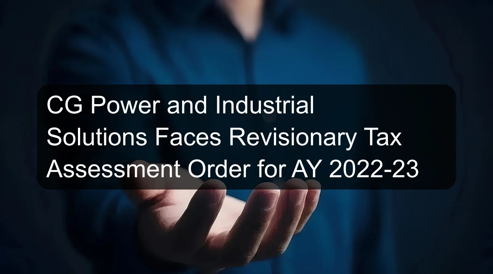CG Power and Industrial Solutions Faces Revisionary Tax Assessment Order for AY 2022-23