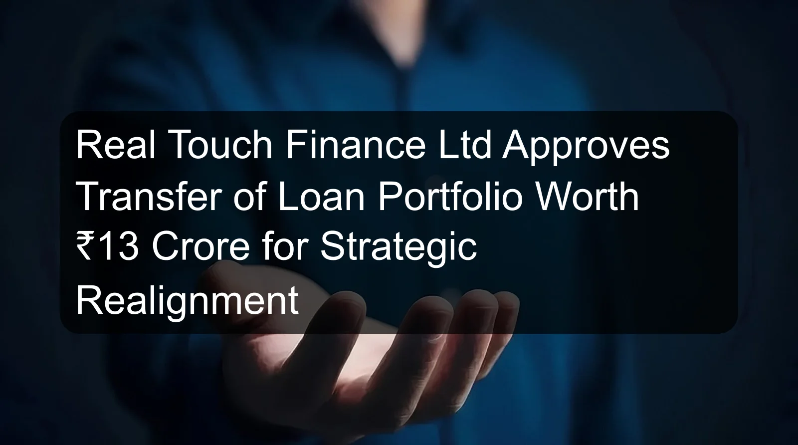 Real Touch Finance Ltd Approves Transfer of Loan Portfolio Worth ₹13 Crore for Strategic Realignment