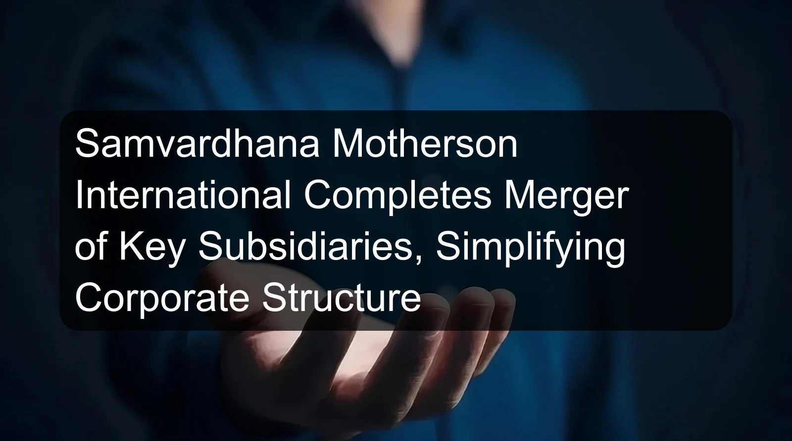 Samvardhana Motherson International Completes Merger of Key Subsidiaries, Simplifying Corporate Structure