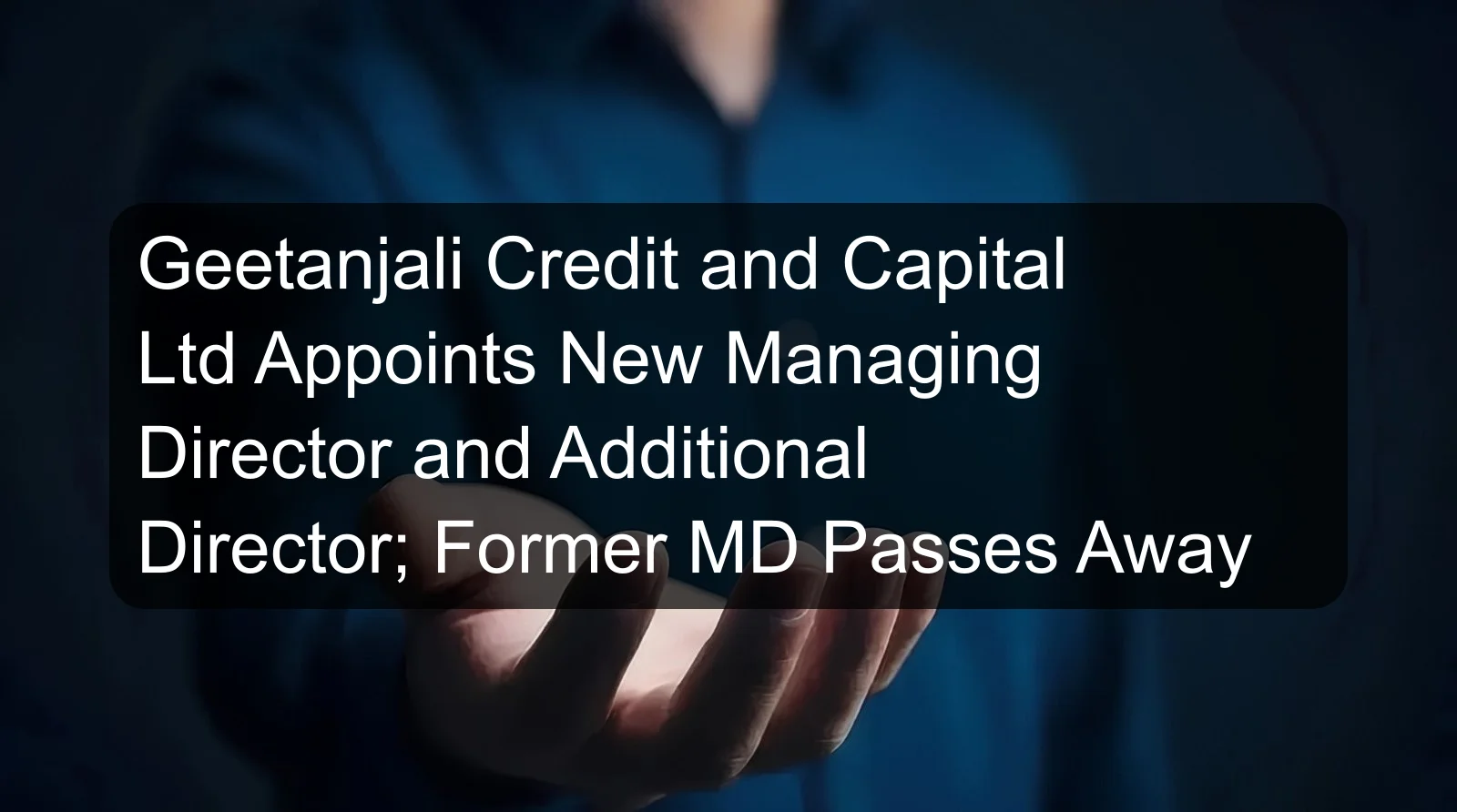 Geetanjali Credit and Capital Ltd Appoints New Managing Director and Additional Director; Former MD Passes Away
