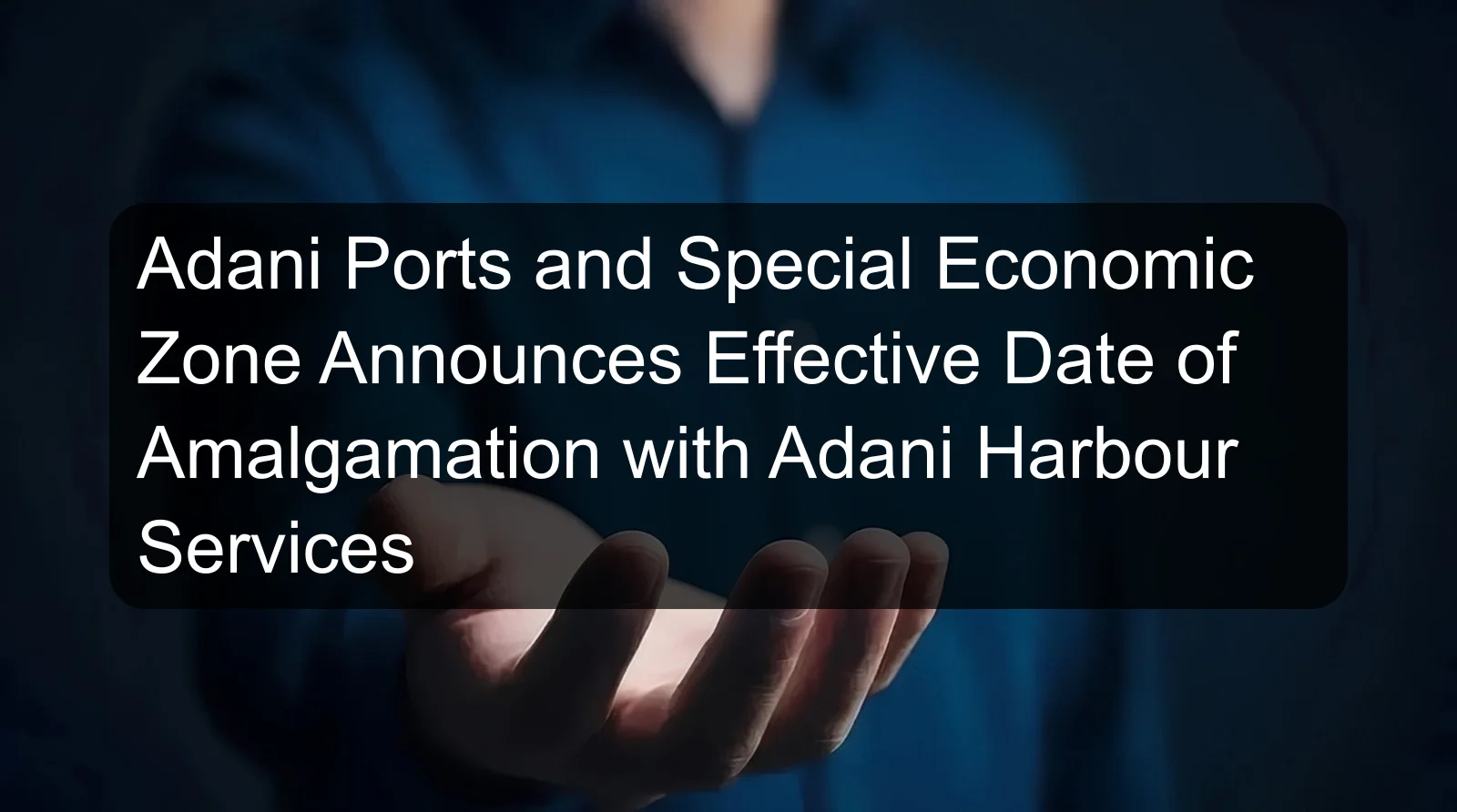 Adani Ports and Special Economic Zone Announces Effective Date of Amalgamation with Adani Harbour Services