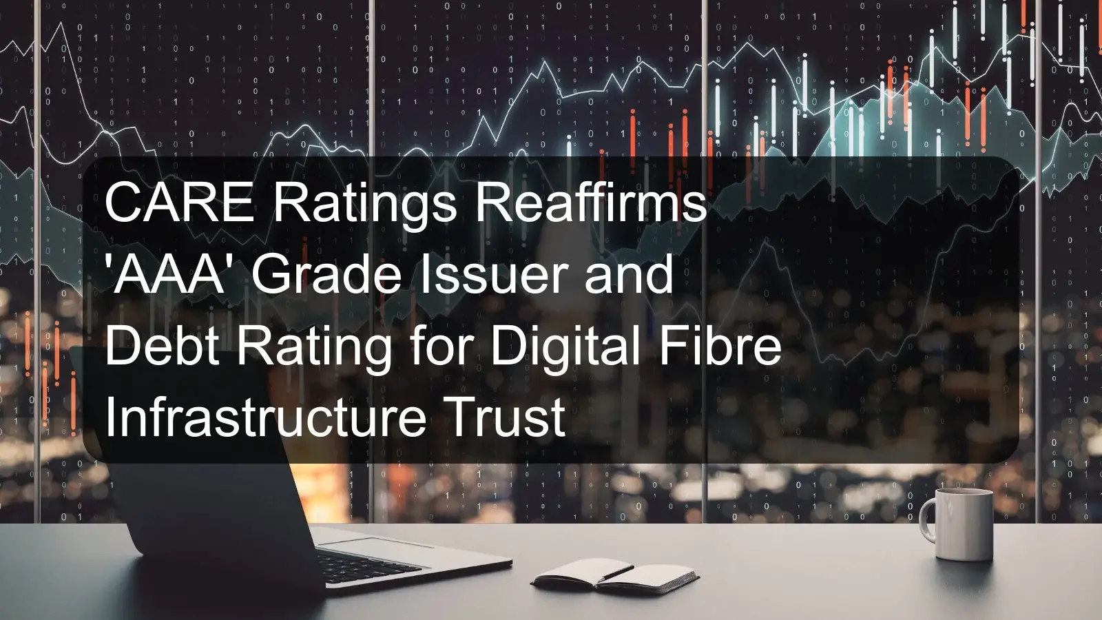 CARE Ratings Reaffirms 'AAA' Grade Issuer and Debt Rating for Digital Fibre Infrastructure Trust