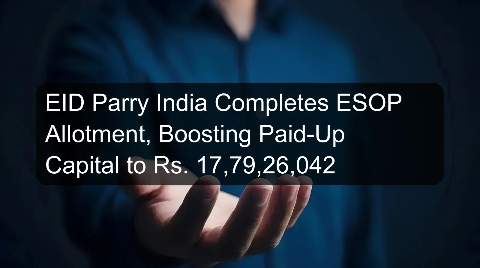 EID Parry India Completes ESOP Allotment, Boosting Paid-Up Capital to Rs. 17,79,26,042