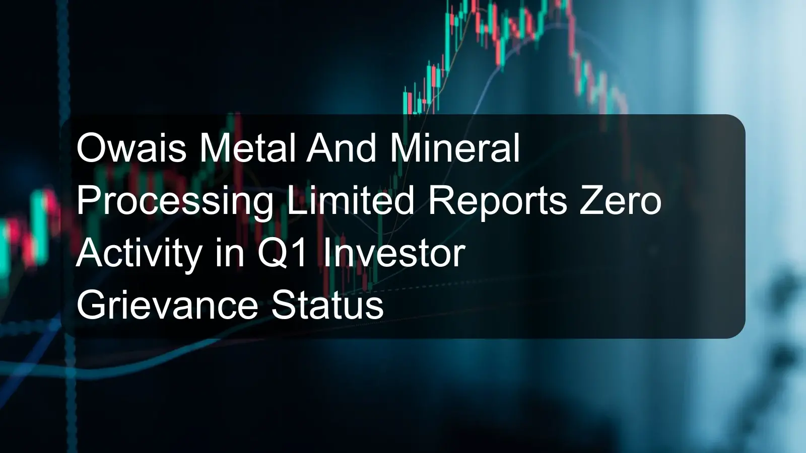 Owais Metal And Mineral Processing Limited Reports Zero Activity in Q1 Investor Grievance Status