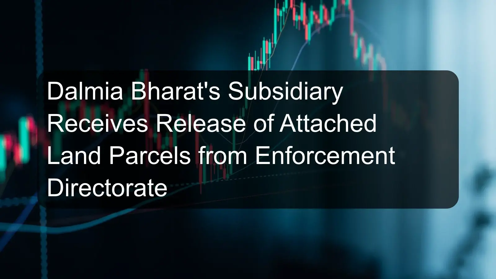 Dalmia Bharat's Subsidiary Receives Release of Attached Land Parcels from Enforcement Directorate