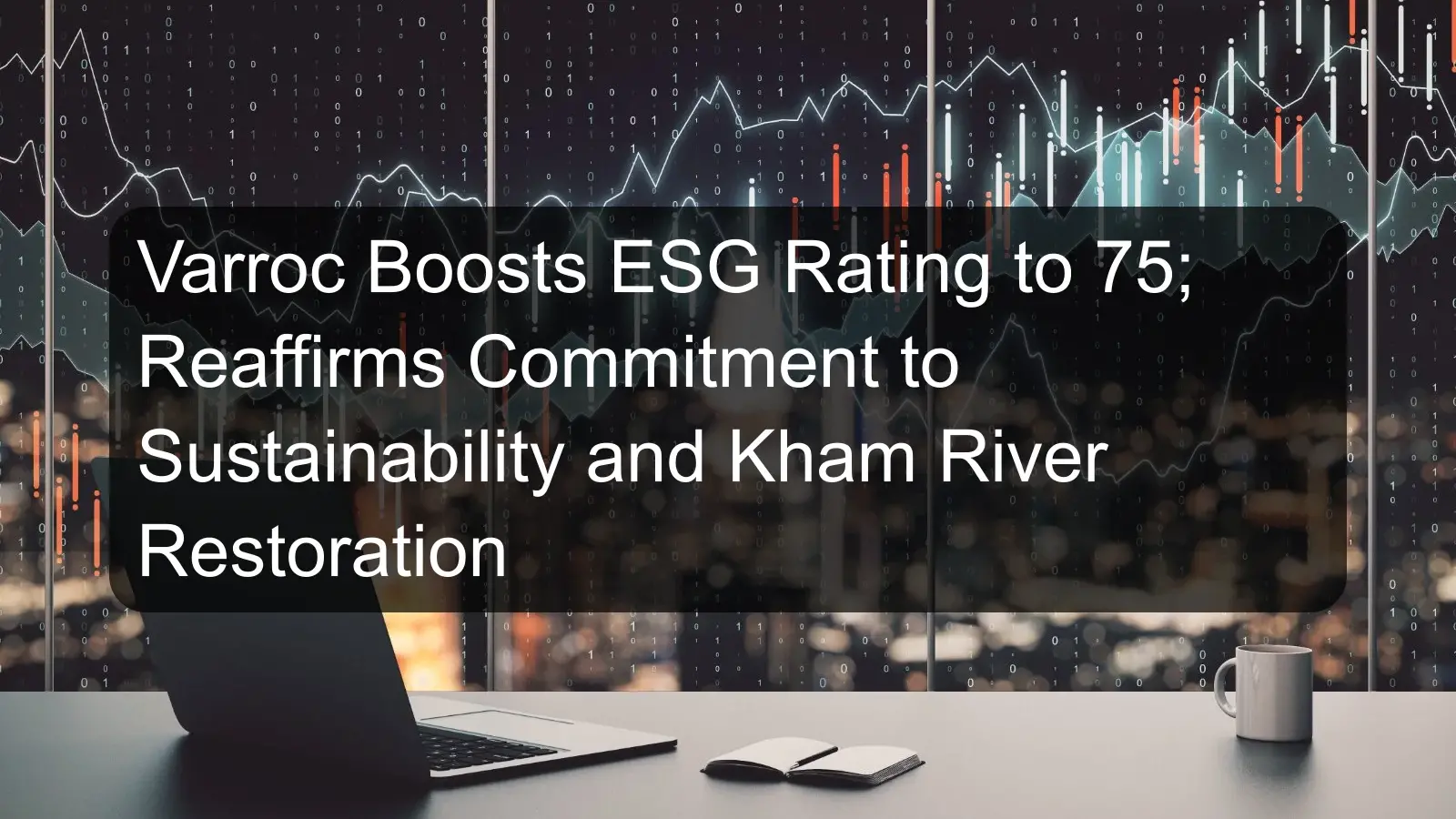 Varroc Boosts ESG Rating to 75; Reaffirms Commitment to Sustainability and Kham River Restoration