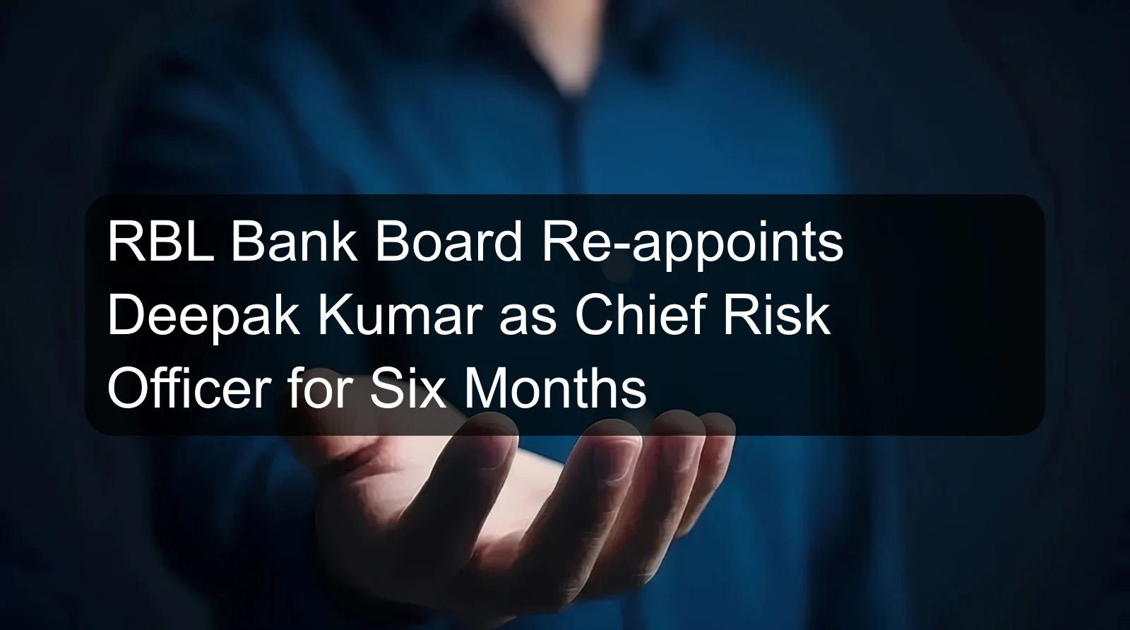 RBL Bank Board Re-appoints Deepak Kumar as Chief Risk Officer for Six Months