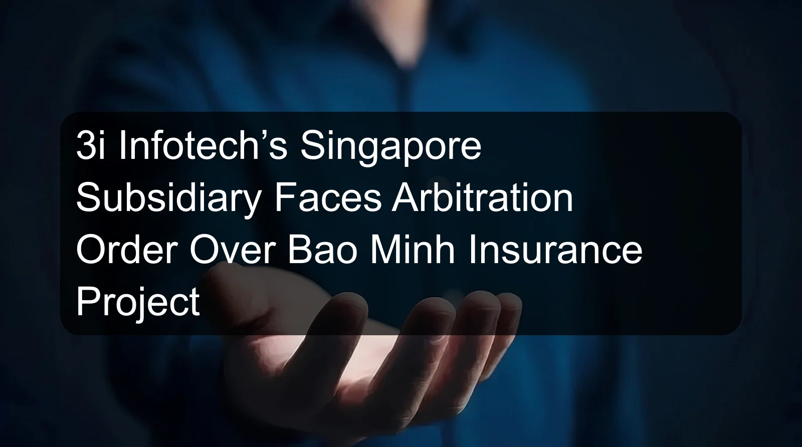 3i Infotech’s Singapore Subsidiary Faces Arbitration Order Over Bao Minh Insurance Project