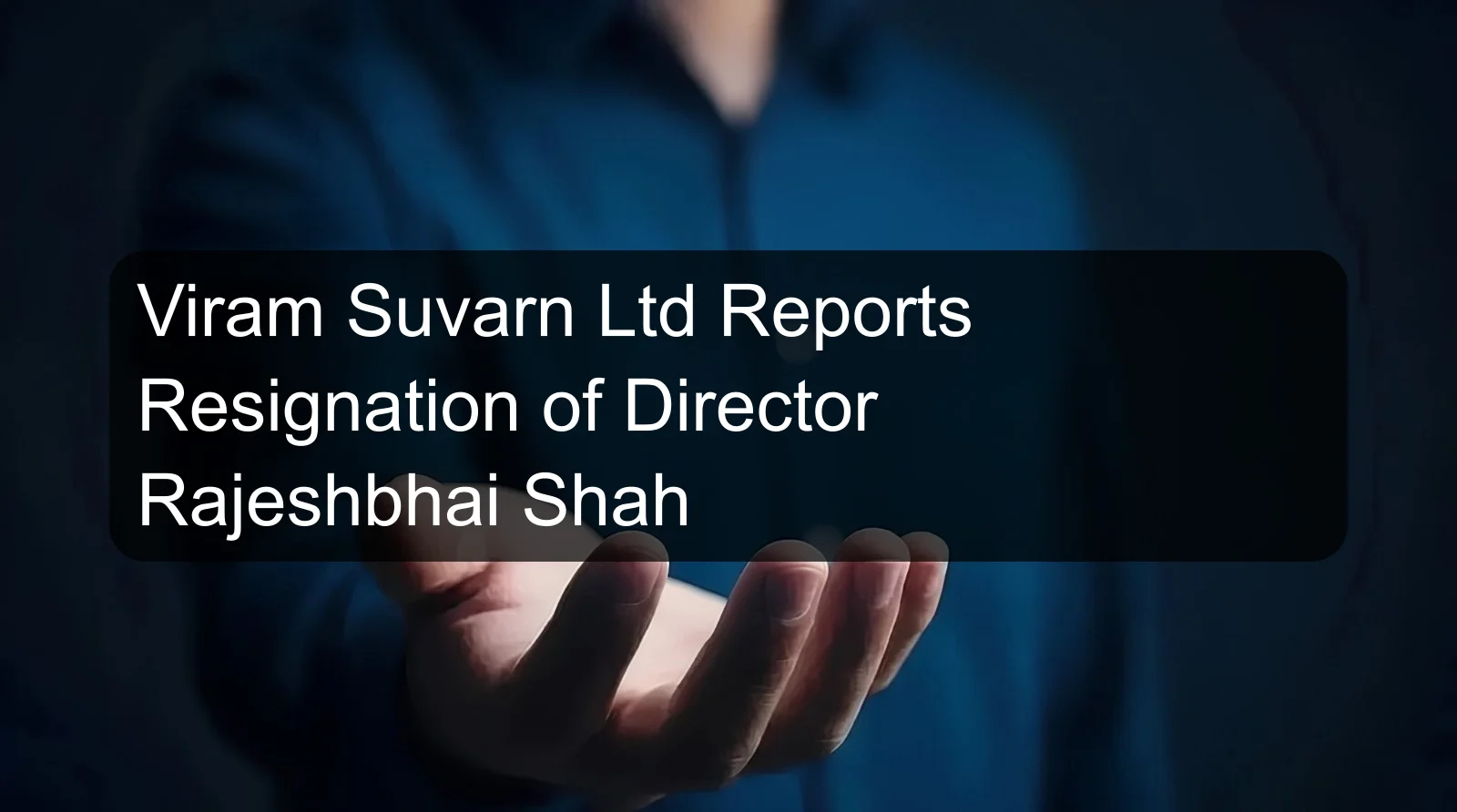 Viram Suvarn Ltd Reports Resignation of Director Rajeshbhai Shah