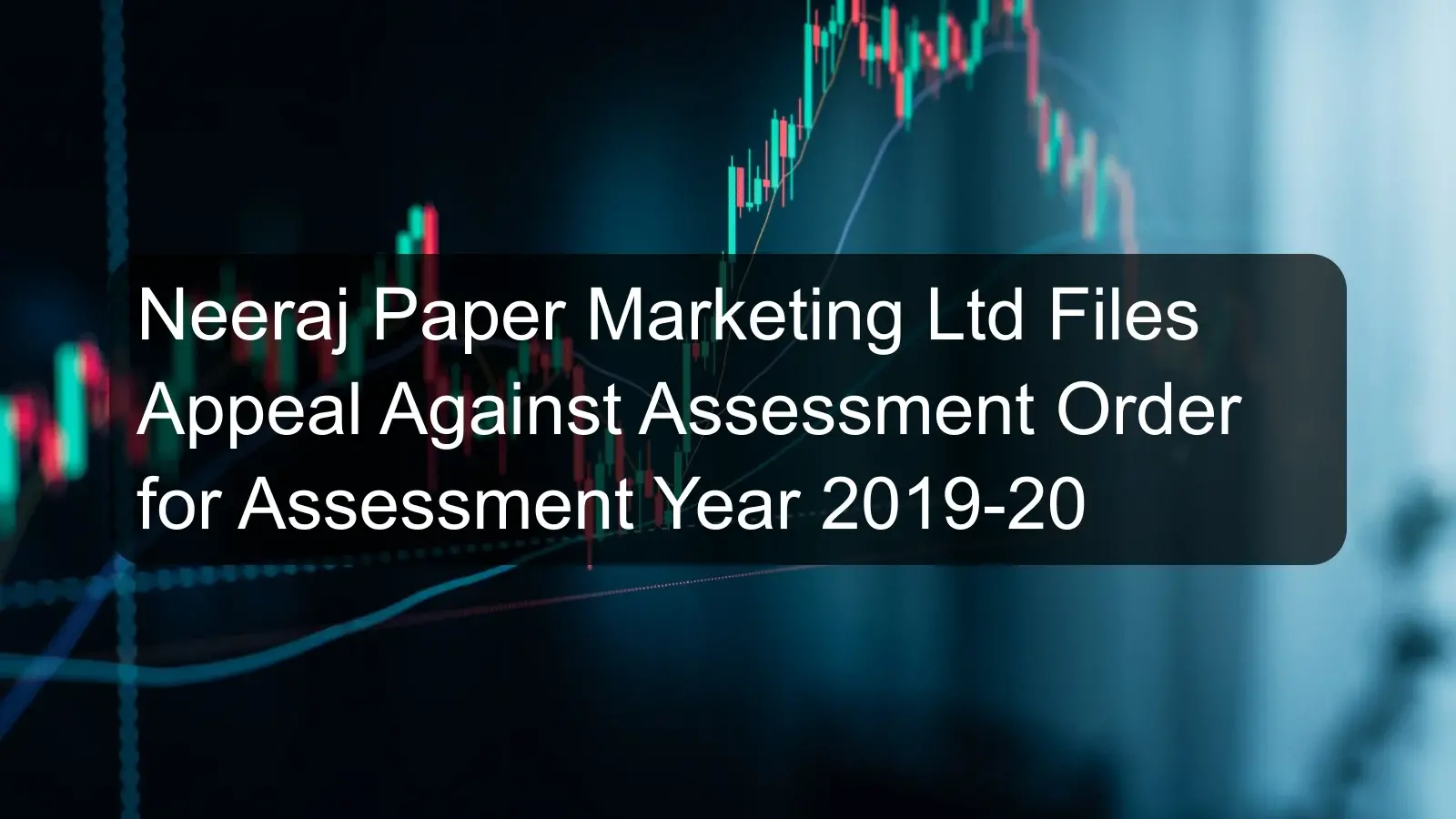 Neeraj Paper Marketing Ltd Files Appeal Against Assessment Order for Assessment Year 2019-20