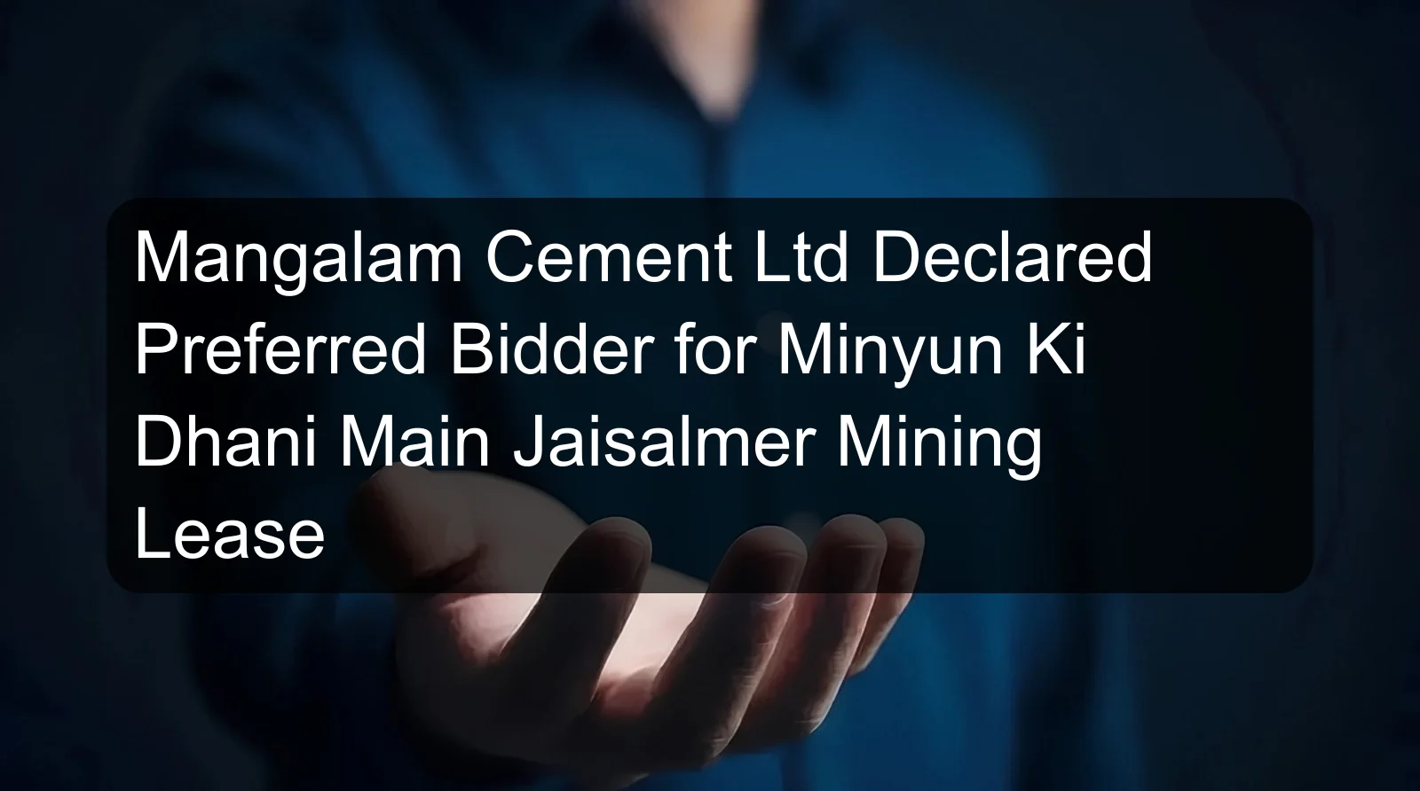 Mangalam Cement Ltd Declared Preferred Bidder for Minyun Ki Dhani Main Jaisalmer Mining Lease