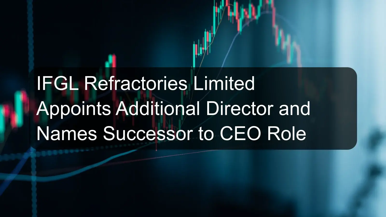 IFGL Refractories Limited Appoints Additional Director and Names Successor to CEO Role
