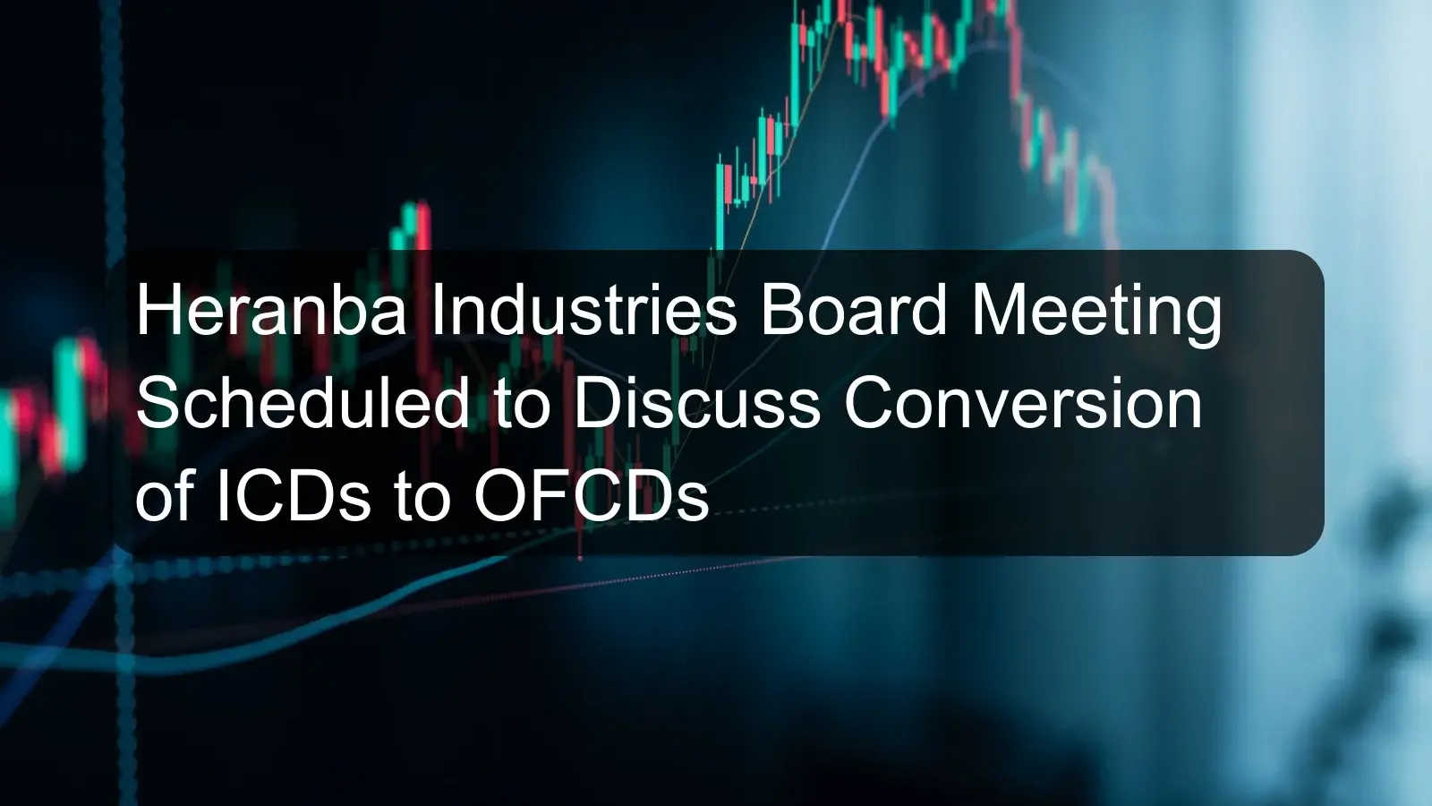 Heranba Industries Board Meeting Scheduled to Discuss Conversion of ICDs to OFCDs
