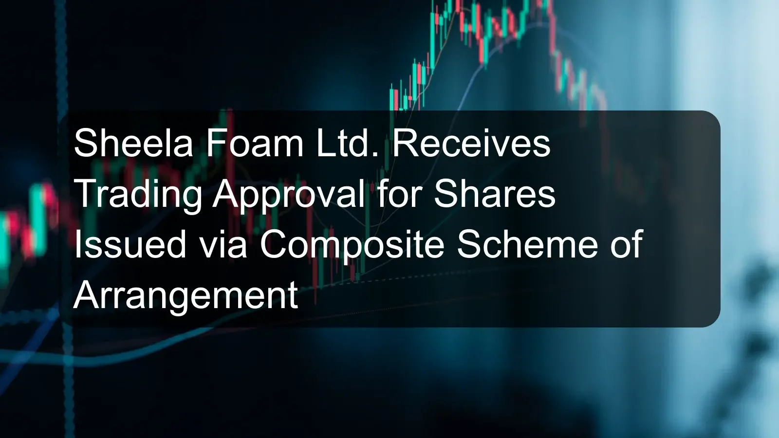 Sheela Foam Ltd. Receives Trading Approval for Shares Issued via Composite Scheme of Arrangement