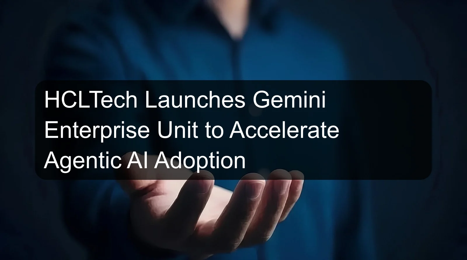 HCLTech Launches Gemini Enterprise Unit to Accelerate Agentic AI Adoption
