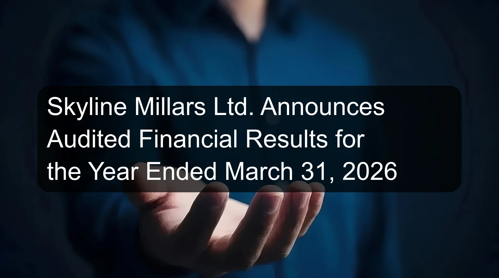 Skyline Millars Ltd. Announces Audited Financial Results for the Year Ended March 31, 2026