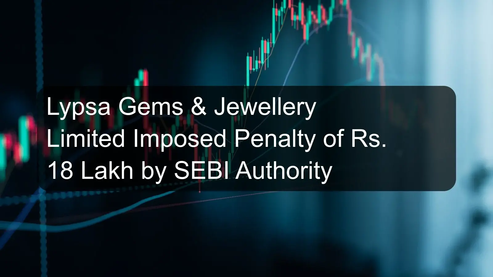 Lypsa Gems & Jewellery Limited Imposed Penalty of Rs. 18 Lakh by SEBI Authority