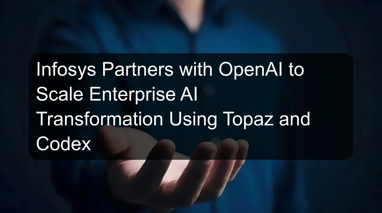 Infosys Partners with OpenAI to Scale Enterprise AI Transformation Using Topaz and Codex