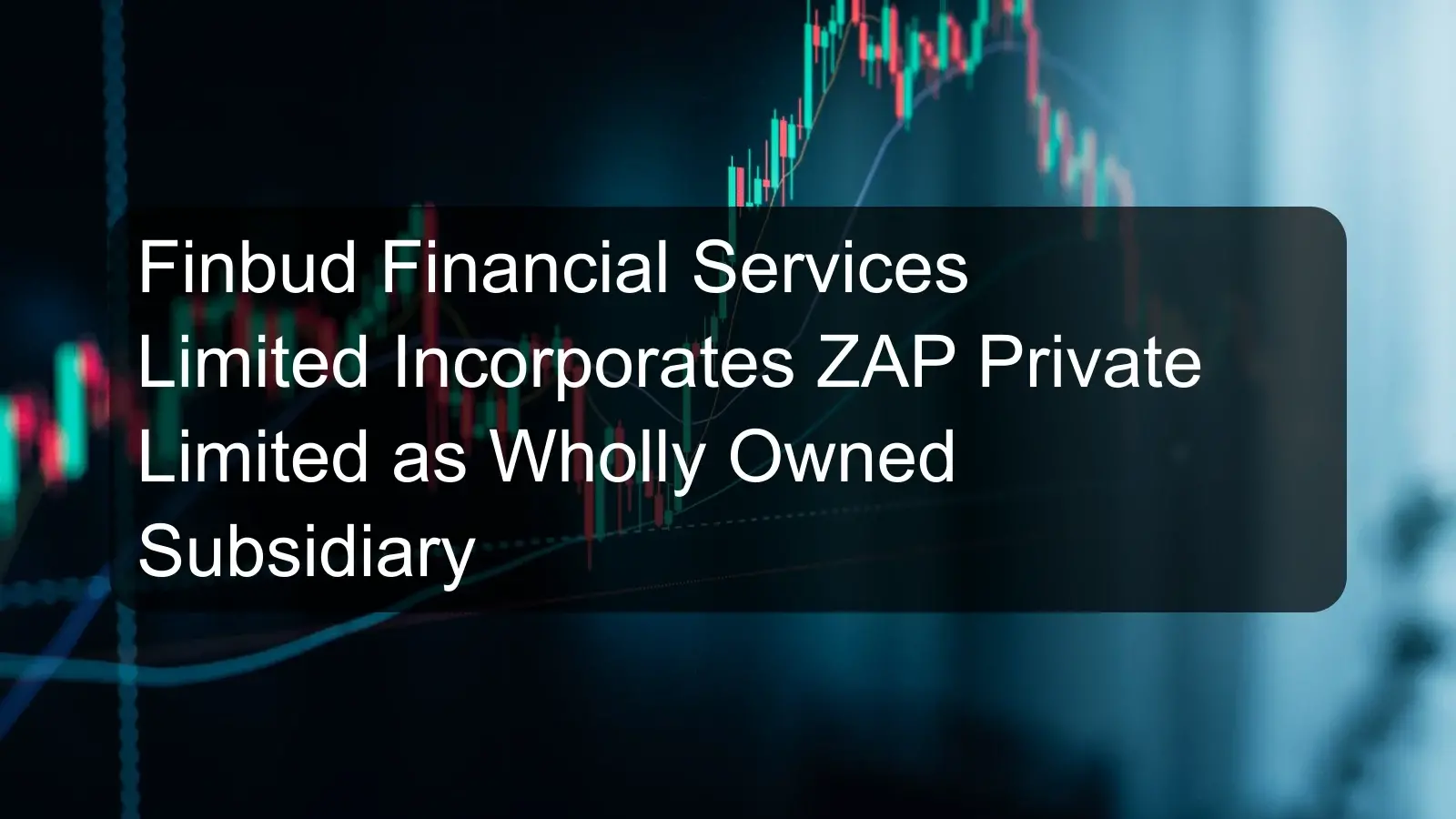 Finbud Financial Services Limited Incorporates ZAP Private Limited as Wholly Owned Subsidiary