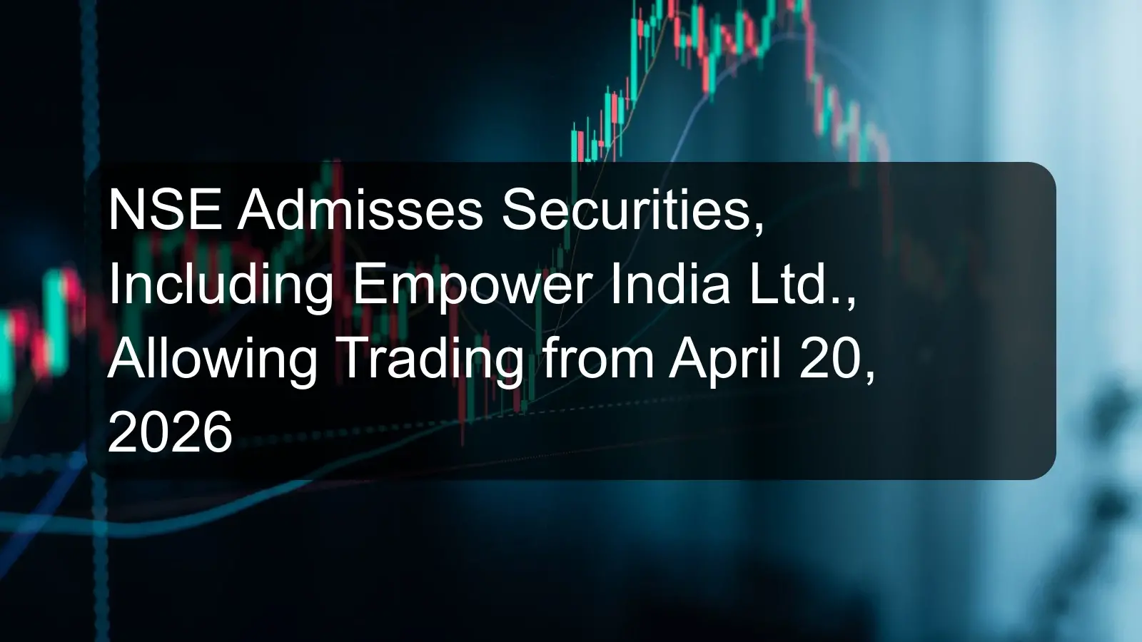 NSE Admisses Securities, Including Empower India Ltd., Allowing Trading from April 20, 2026