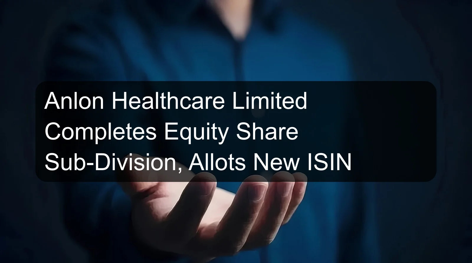 Anlon Healthcare Limited Completes Equity Share Sub-Division, Allots New ISIN