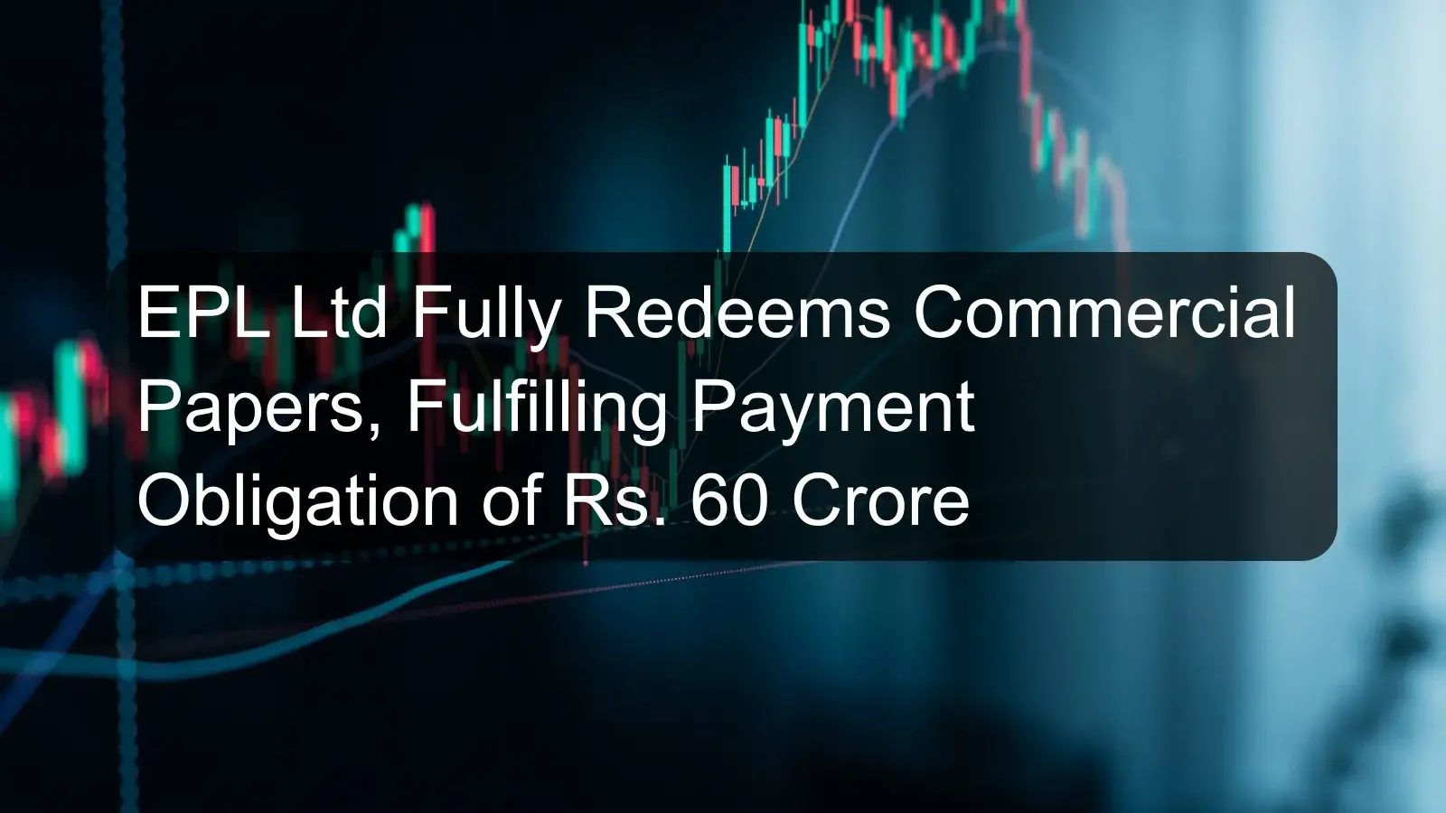 EPL Ltd Fully Redeems Commercial Papers, Fulfilling Payment Obligation of Rs. 60 Crore