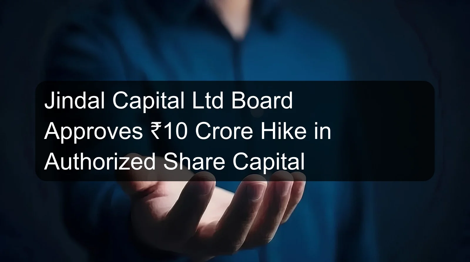 Jindal Capital Ltd Board Approves ₹10 Crore Hike in Authorized Share Capital