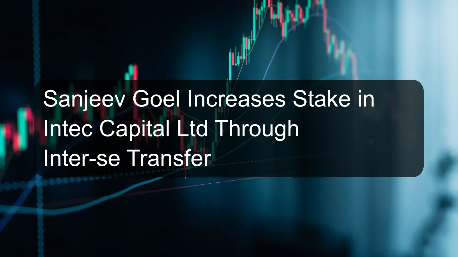Sanjeev Goel Increases Stake in Intec Capital Ltd Through Inter-se Transfer