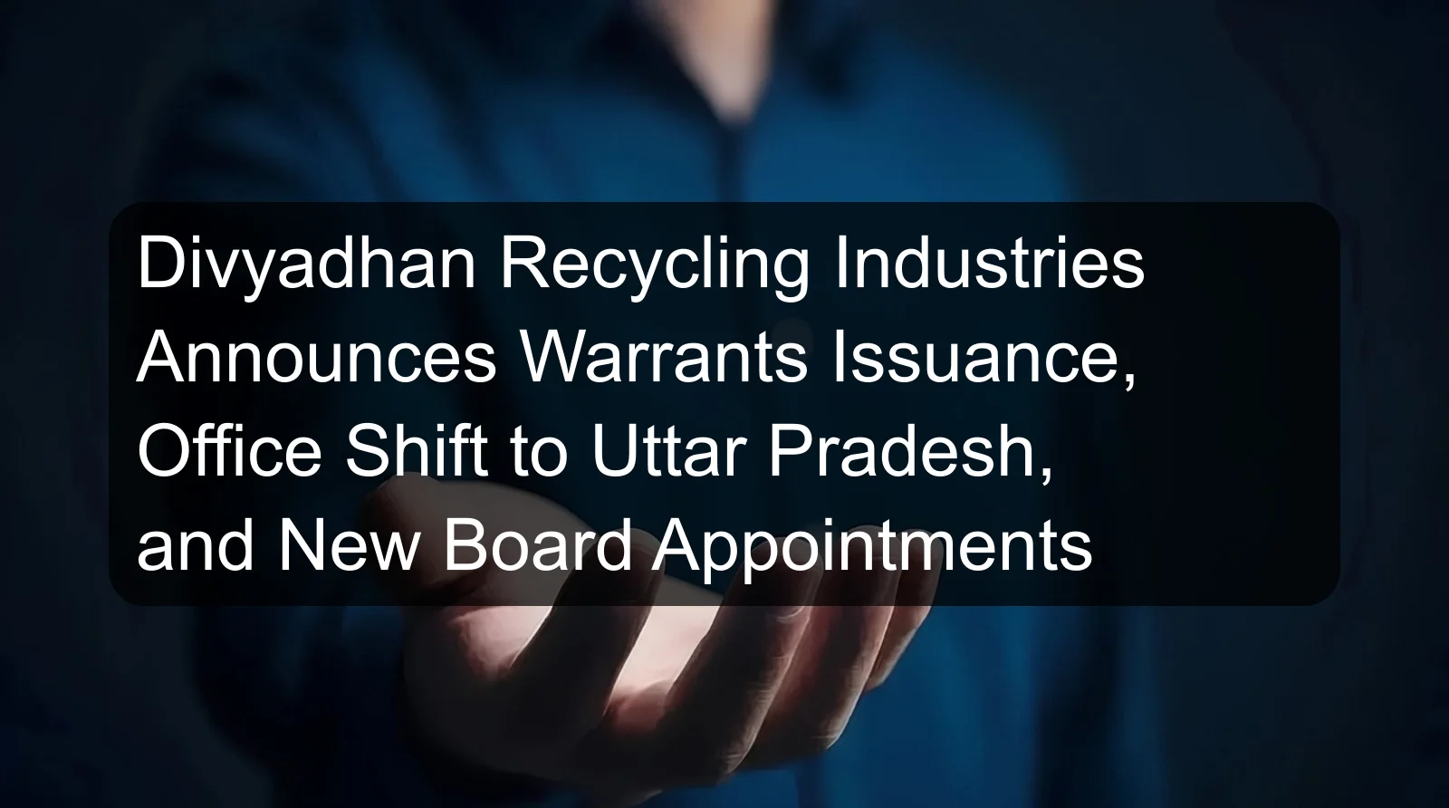 Divyadhan Recycling Industries Announces Warrants Issuance, Office Shift to Uttar Pradesh, and New Board Appointments