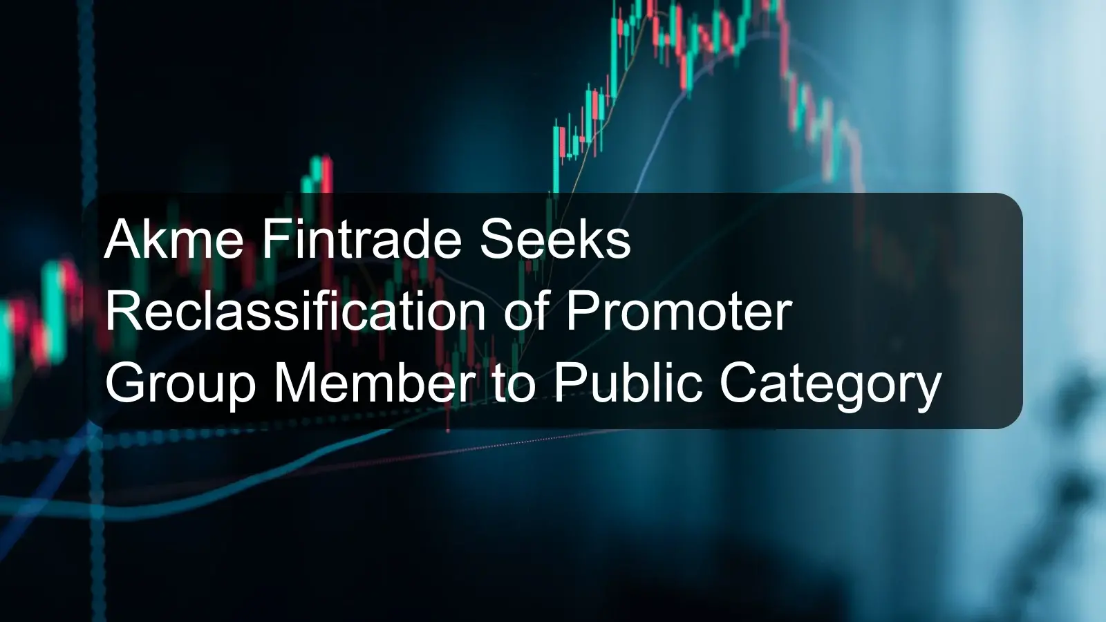 Akme Fintrade Seeks Reclassification of Promoter Group Member to Public Category