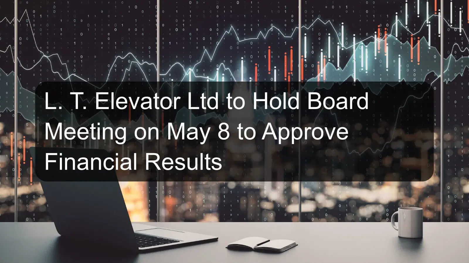 L. T. Elevator Ltd to Hold Board Meeting on May 8 to Approve Financial Results