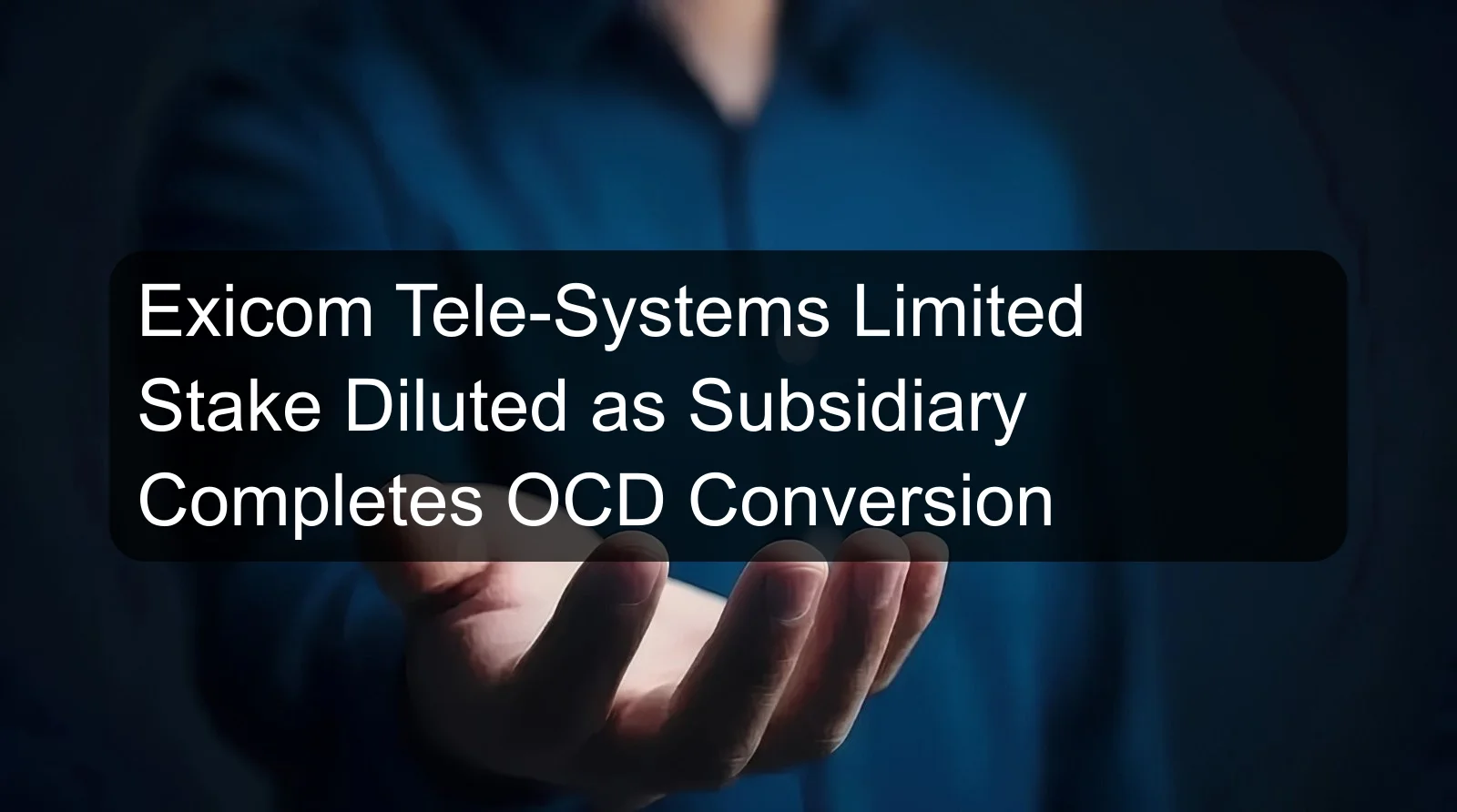 Exicom Tele-Systems Limited Stake Diluted as Subsidiary Completes OCD Conversion