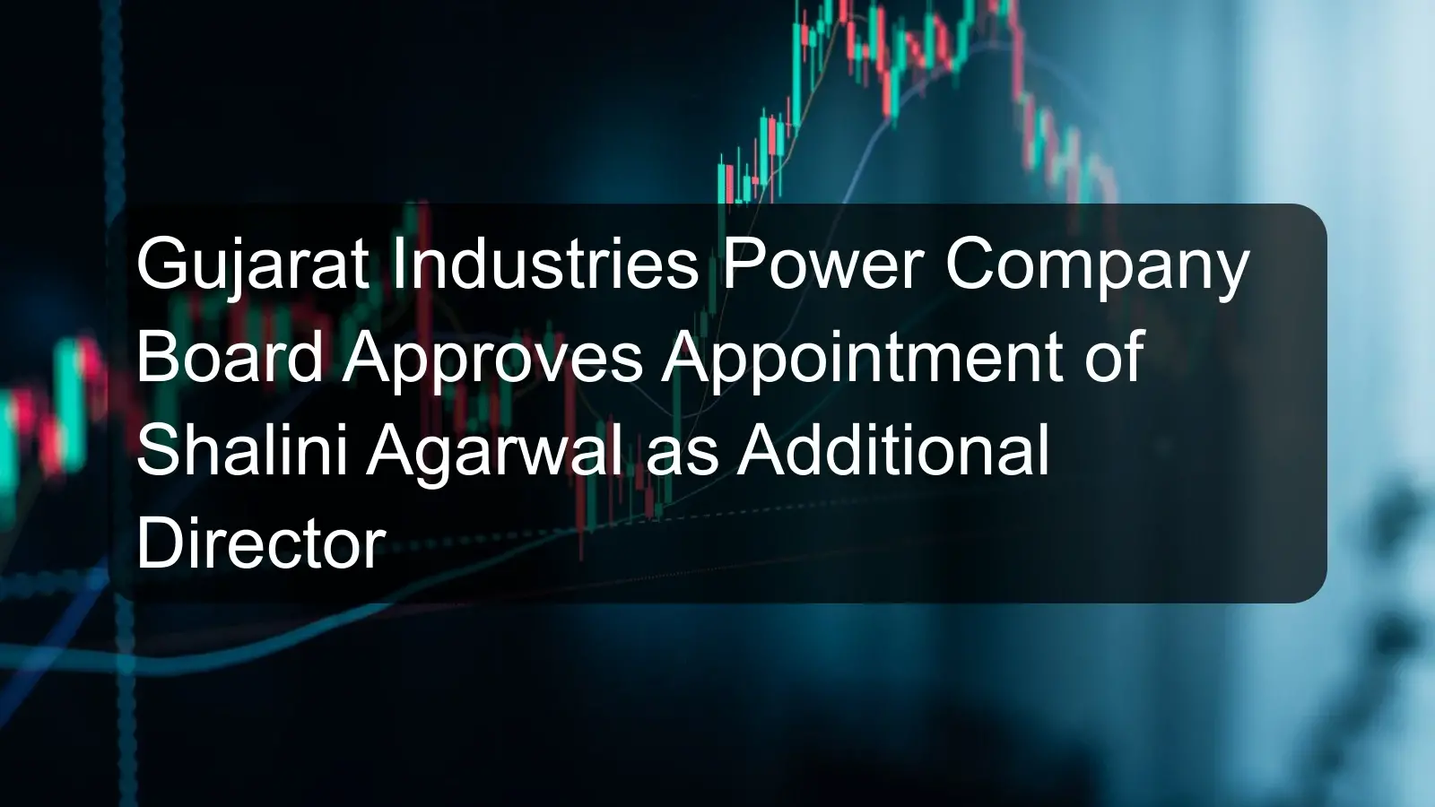 Gujarat Industries Power Company Board Approves Appointment of Shalini Agarwal as Additional Director