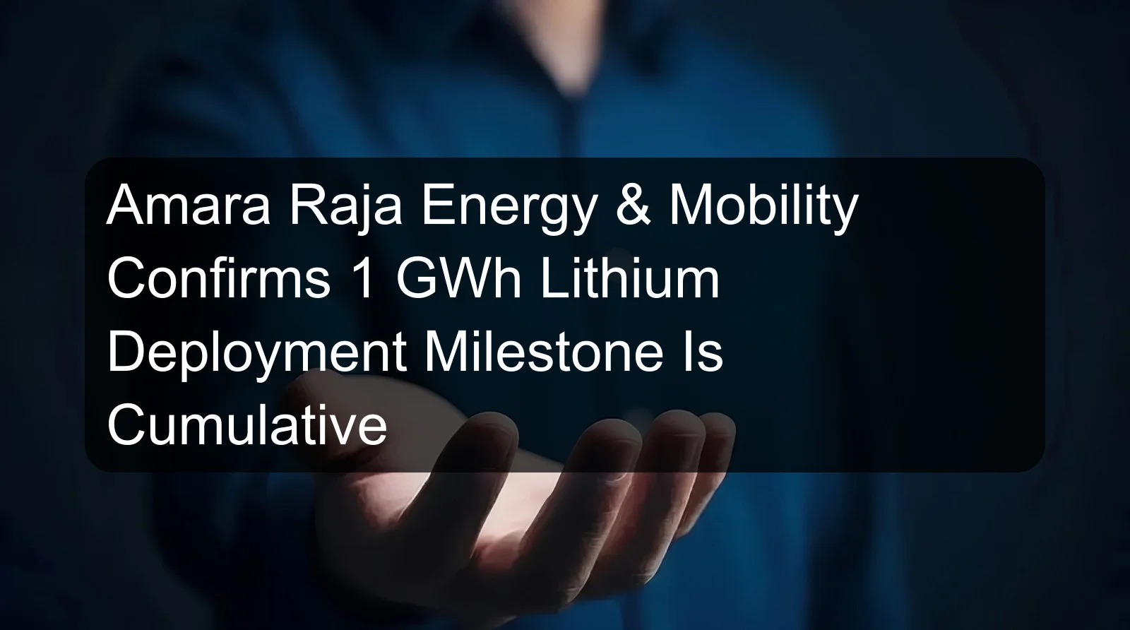 Amara Raja Energy & Mobility Confirms 1 GWh Lithium Deployment Milestone Is Cumulative