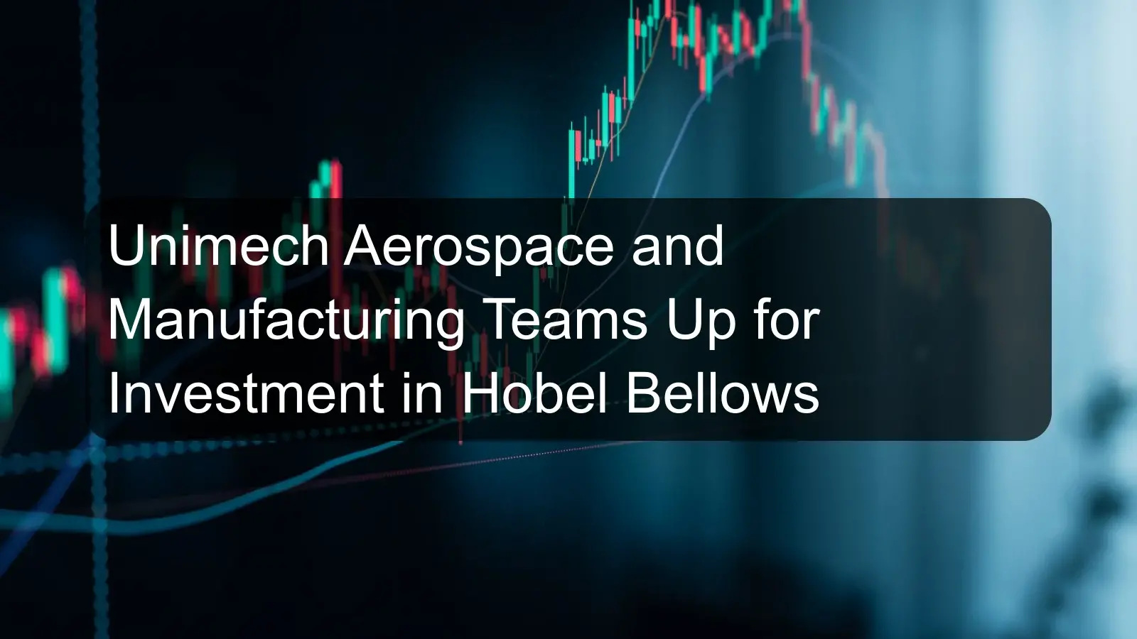 Unimech Aerospace and Manufacturing Teams Up for Investment in Hobel Bellows