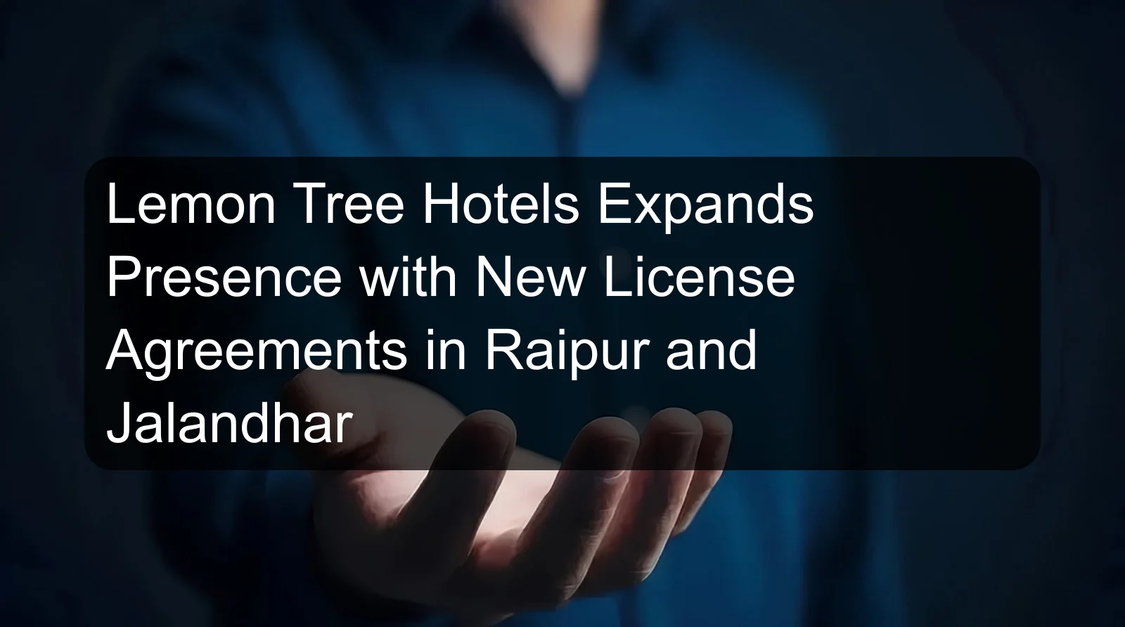 Lemon Tree Hotels Expands Presence with New License Agreements in Raipur and Jalandhar