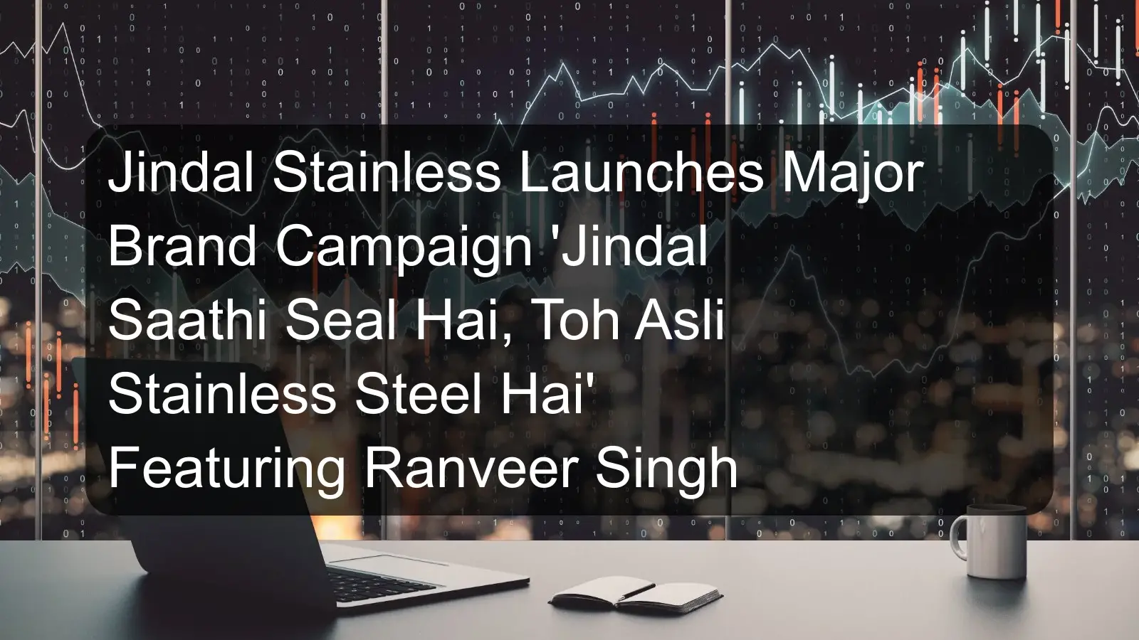 Jindal Stainless Launches Major Brand Campaign 'Jindal Saathi Seal Hai, Toh Asli Stainless Steel Hai' Featuring Ranveer Singh