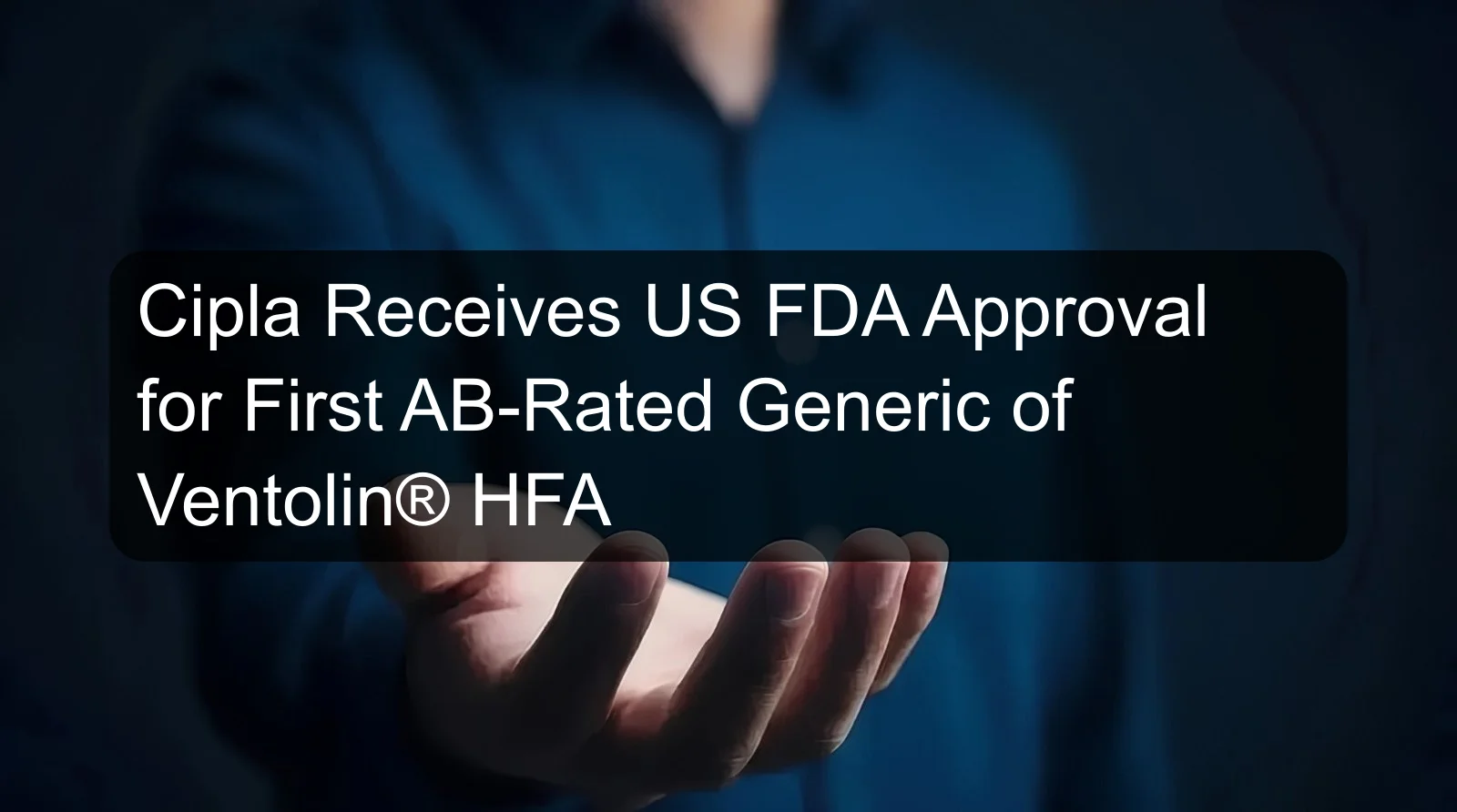 Cipla Receives US FDA Approval for First AB-Rated Generic of Ventolin® HFA