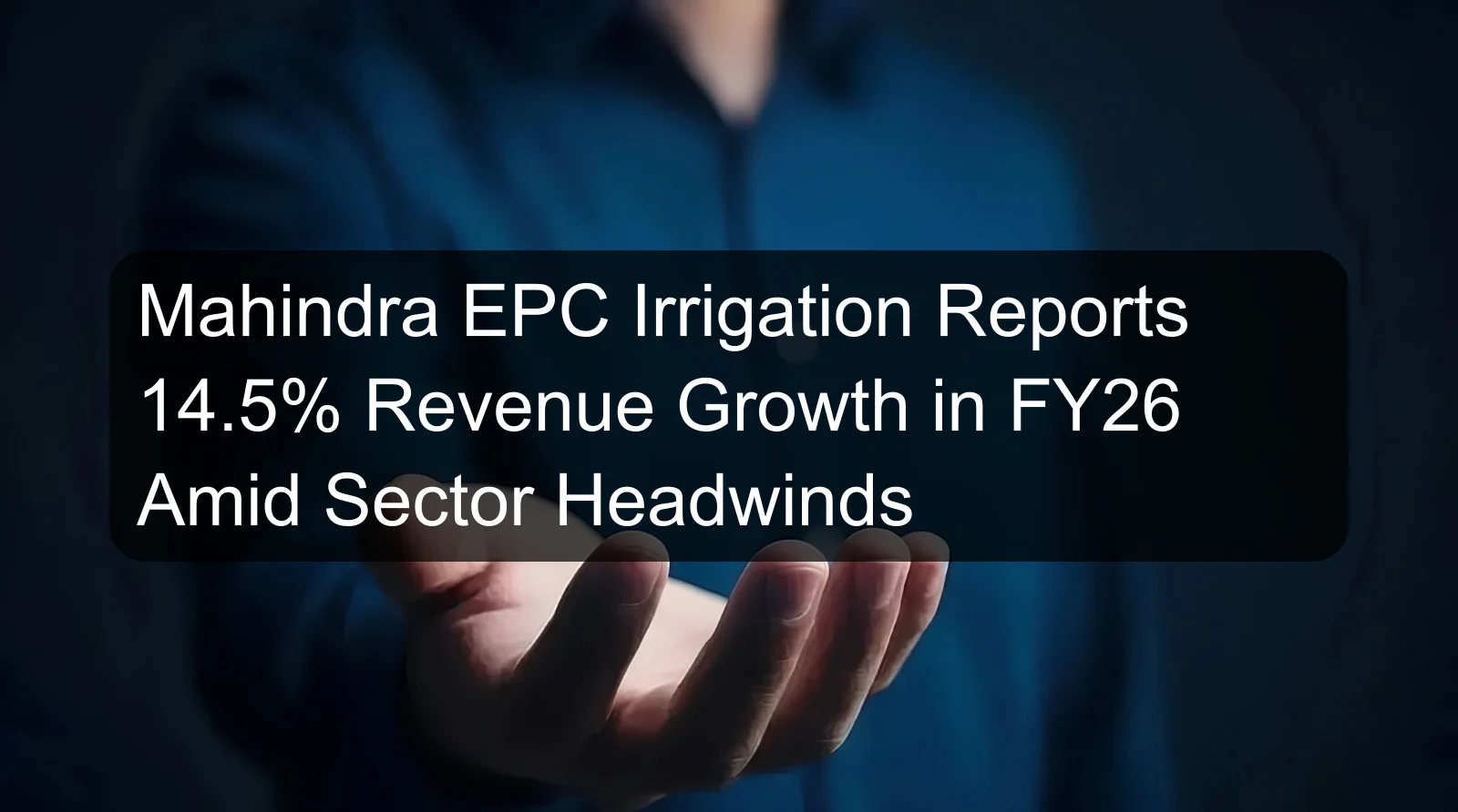 Mahindra EPC Irrigation Reports 14.5% Revenue Growth in FY26 Amid Sector Headwinds