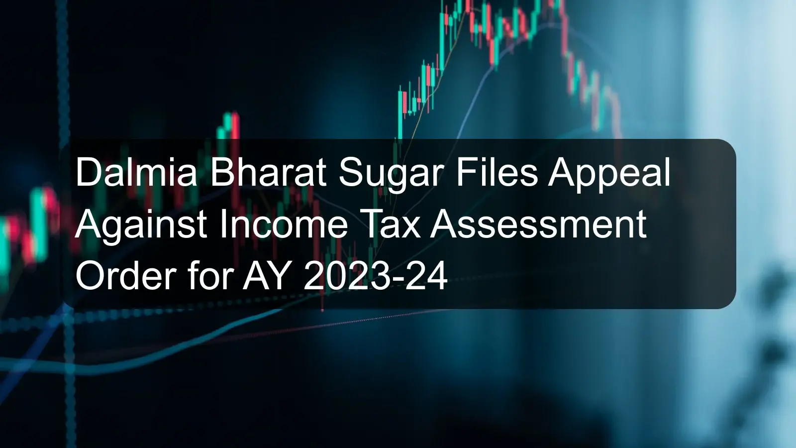 Dalmia Bharat Sugar Files Appeal Against Income Tax Assessment Order for AY 2023-24
