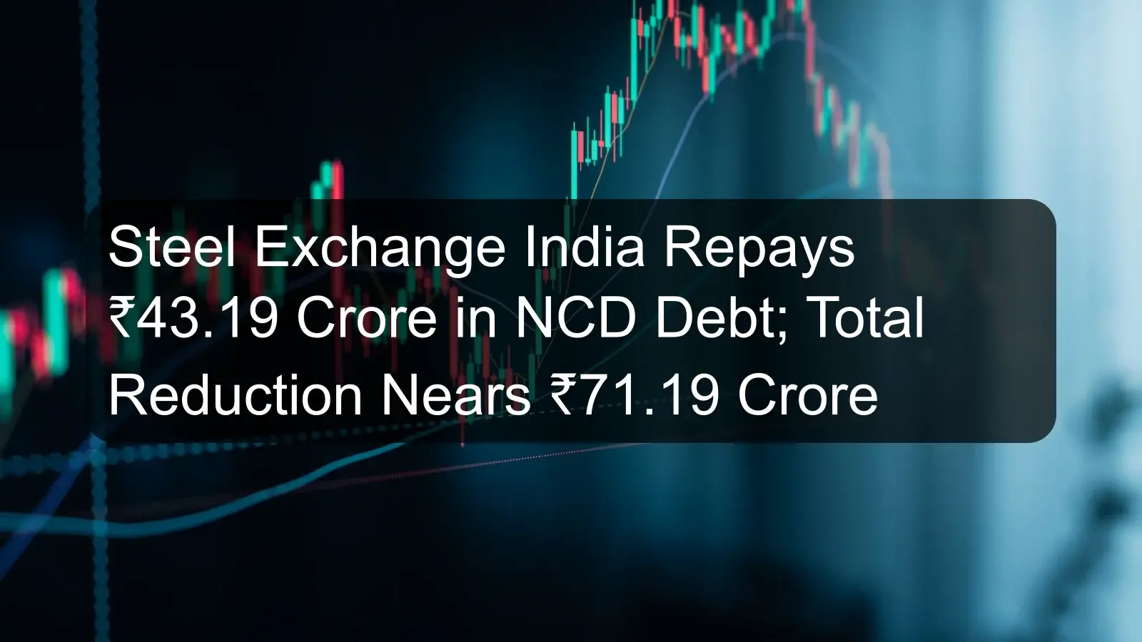 Steel Exchange India Repays ₹43.19 Crore in NCD Debt; Total Reduction Nears ₹71.19 Crore