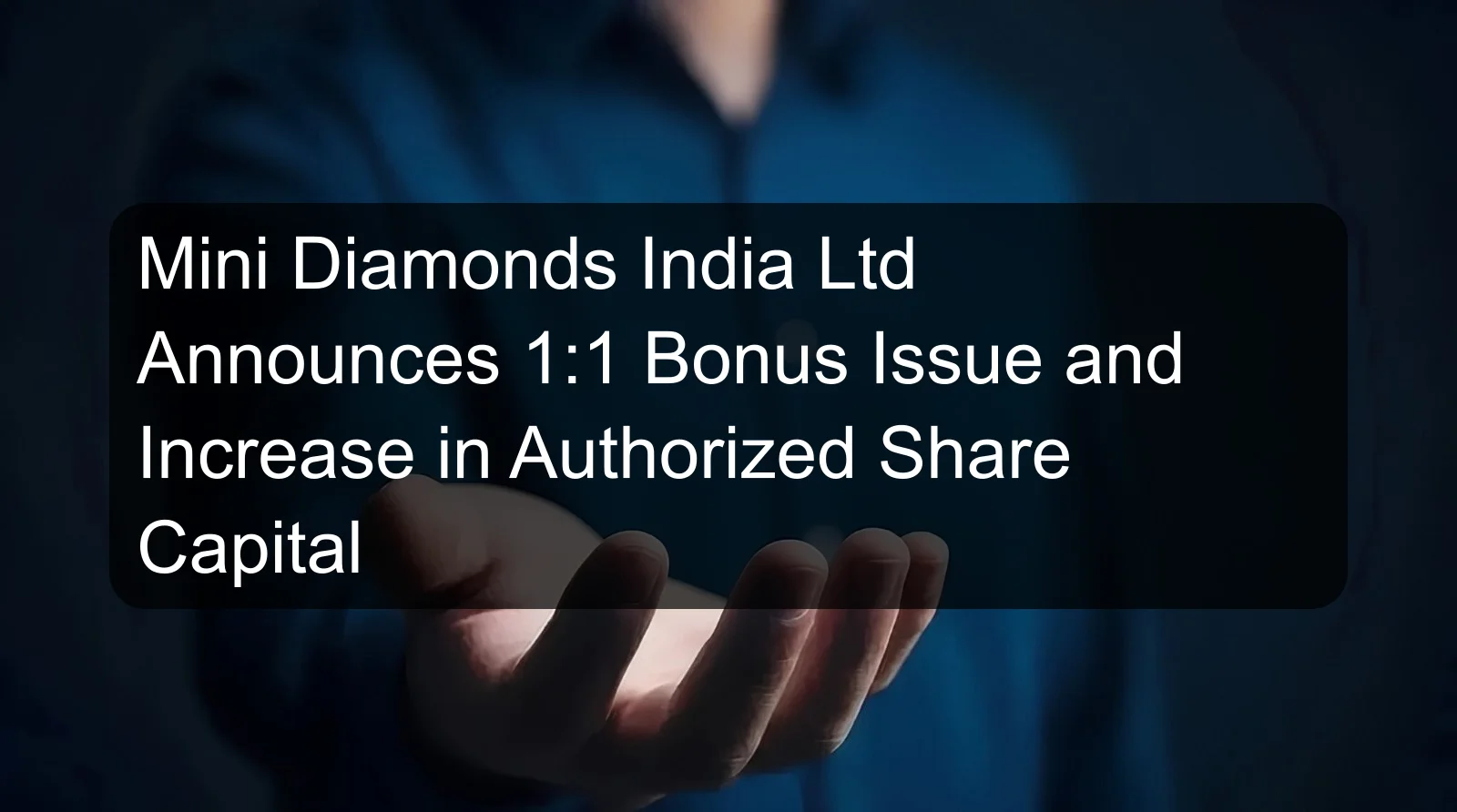 Mini Diamonds India Ltd Announces 1:1 Bonus Issue and Increase in Authorized Share Capital