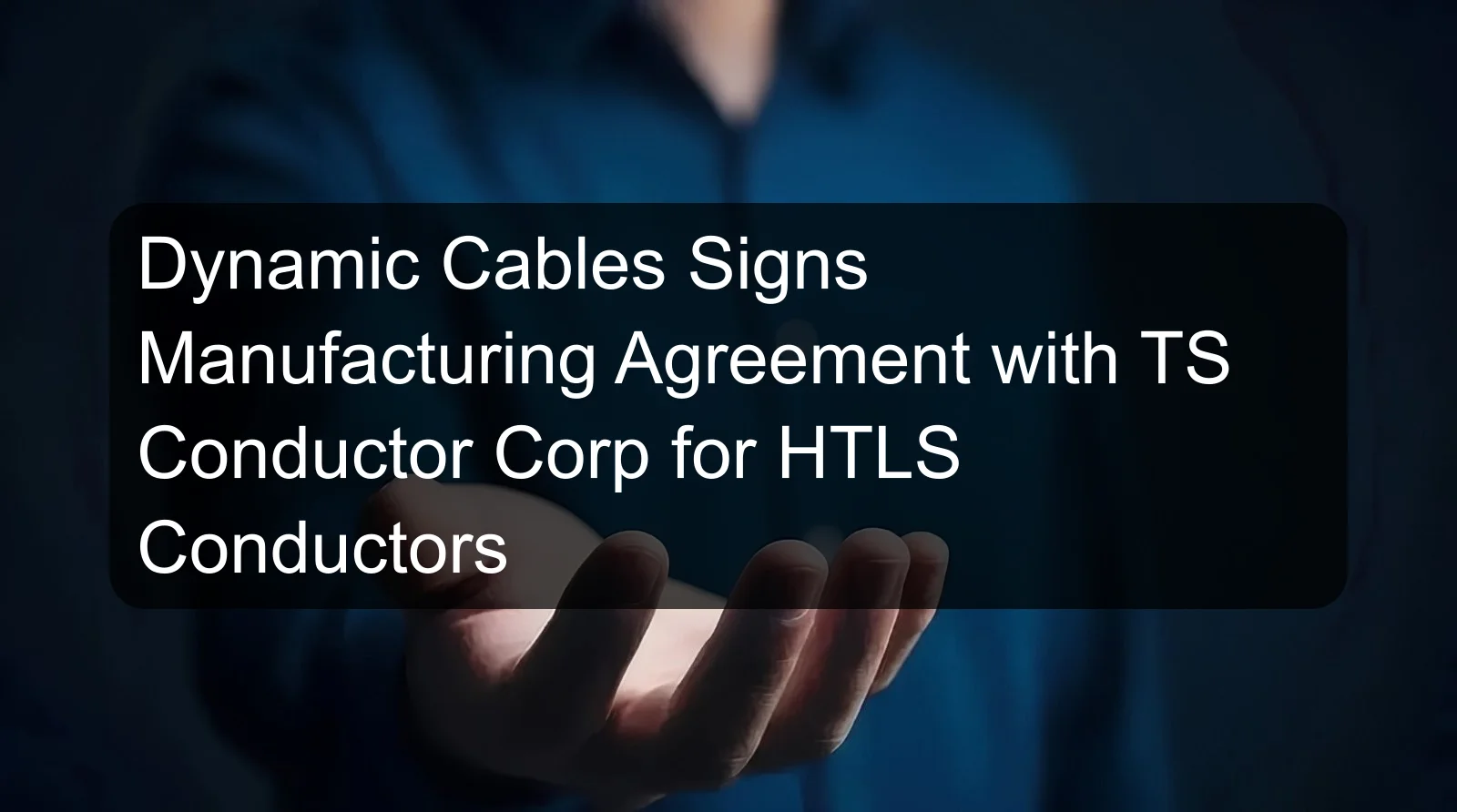 Dynamic Cables Signs Manufacturing Agreement with TS Conductor Corp for HTLS Conductors