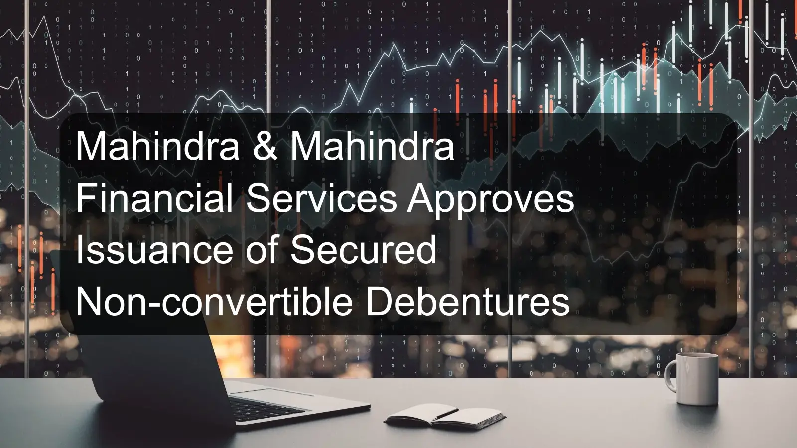 Mahindra & Mahindra Financial Services Approves Issuance of Secured Non-convertible Debentures