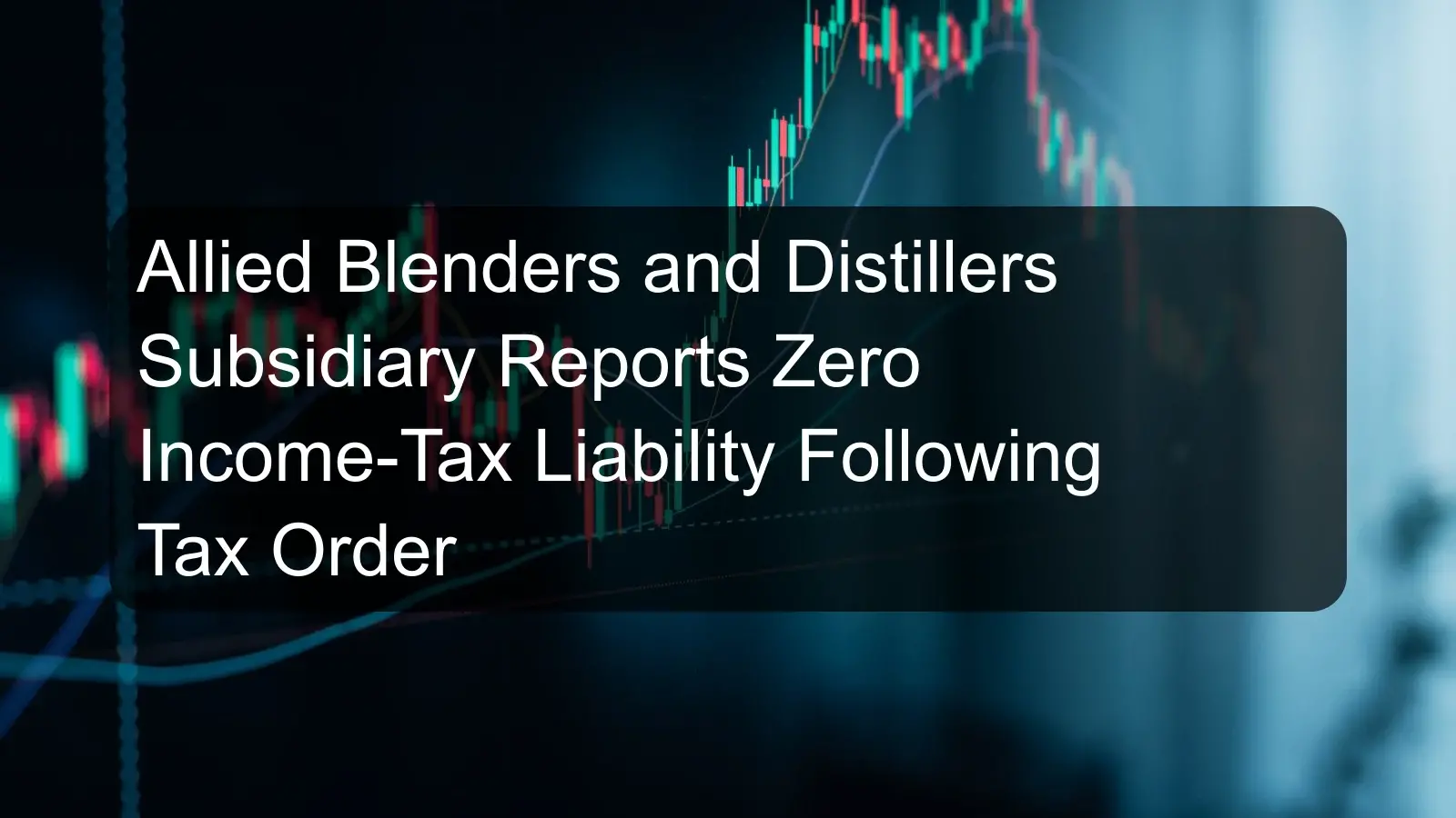 Allied Blenders and Distillers Subsidiary Reports Zero Income-Tax Liability Following Tax Order