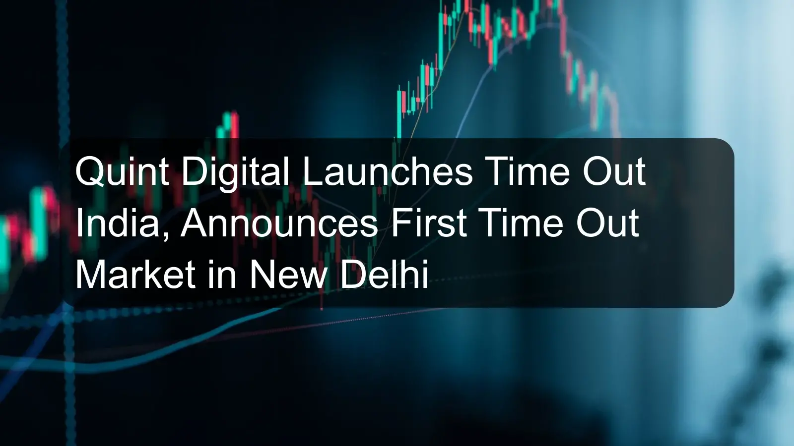 Quint Digital Launches Time Out India, Announces First Time Out Market in New Delhi