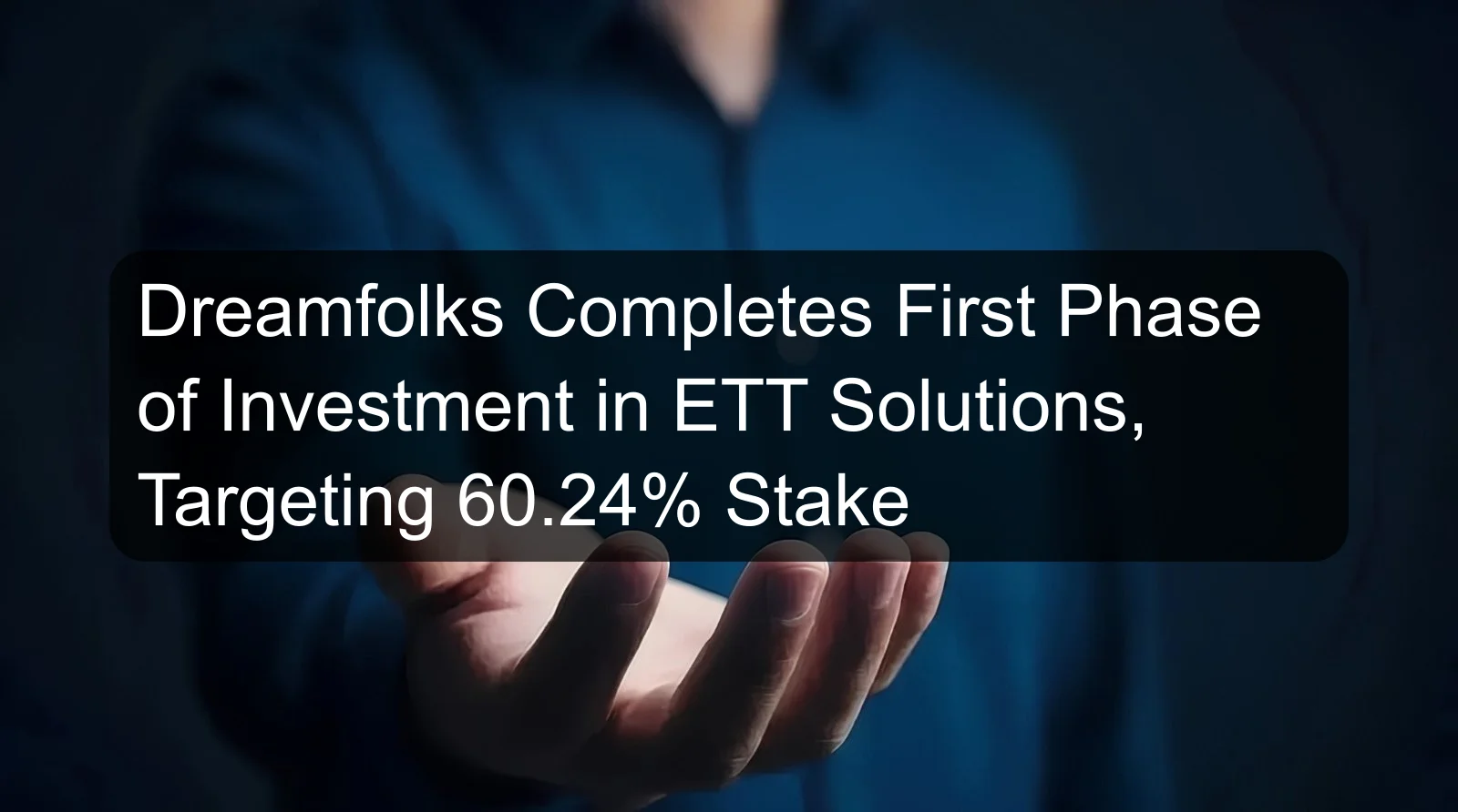 Dreamfolks Completes First Phase of Investment in ETT Solutions, Targeting 60.24% Stake