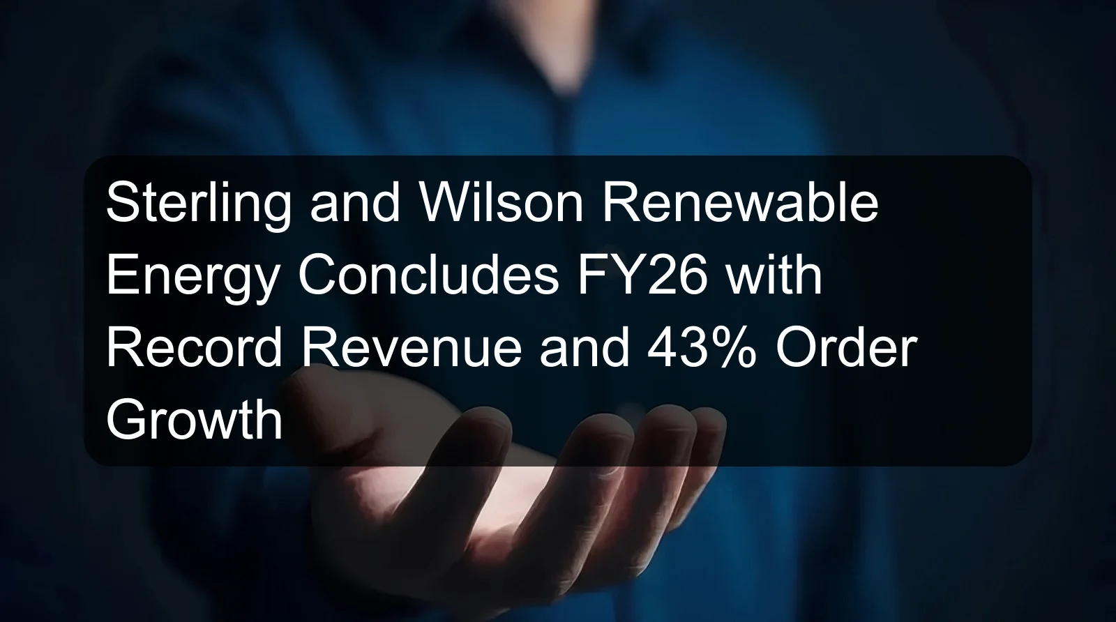 Sterling and Wilson Renewable Energy Concludes FY26 with Record Revenue and 43% Order Growth
