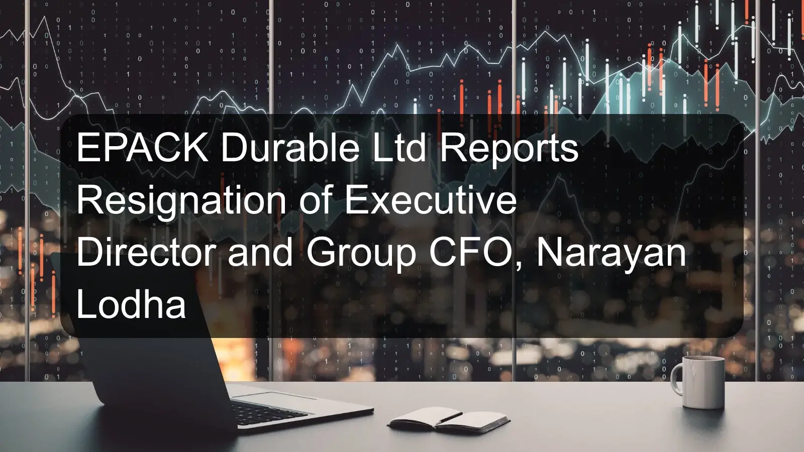 EPACK Durable Ltd Reports Resignation of Executive Director and Group CFO, Narayan Lodha