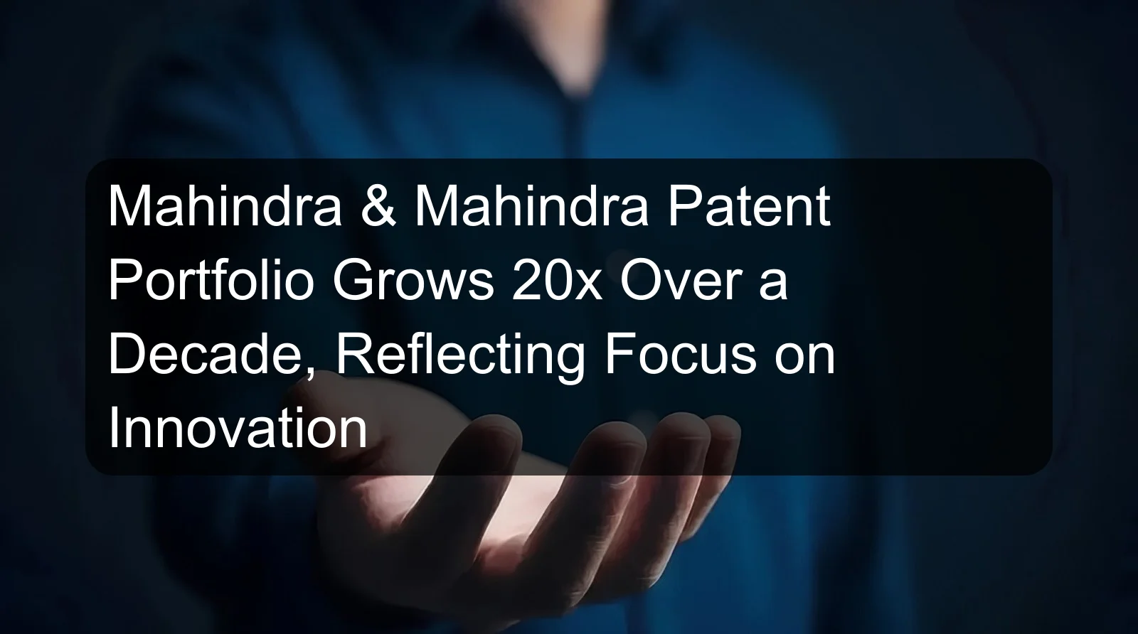 Mahindra & Mahindra Patent Portfolio Grows 20x Over a Decade, Reflecting Focus on Innovation